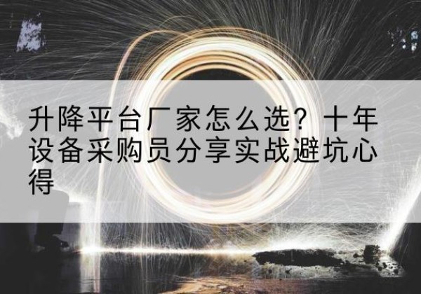 乐平升降平台厂家-怎么选？十年设备采购员分享实战避坑心得
