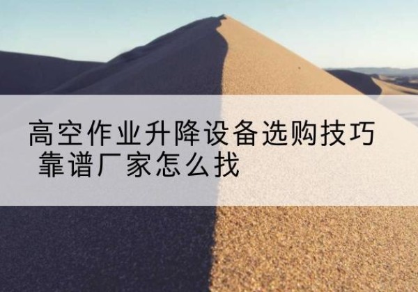 乐平电动升降平台厂家推荐-高空作业升降设备选购技巧 靠谱厂家怎么找
