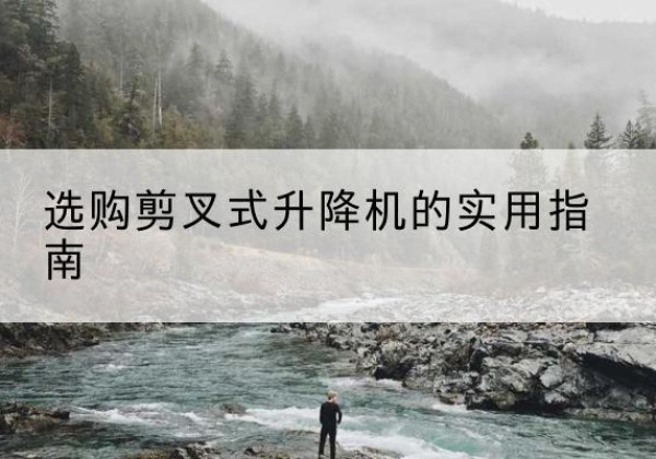 乐平剪叉式升降机怎么选-选购剪叉式升降机的实用指南